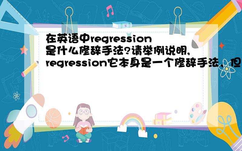 在英语中regression是什么修辞手法?请举例说明,regression它本身是一个修辞手法，但是我不知道它的用法，