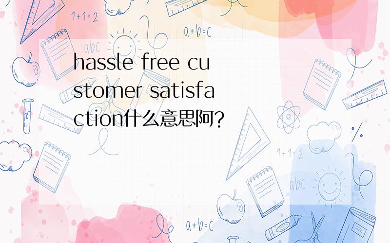 hassle free customer satisfaction什么意思阿?