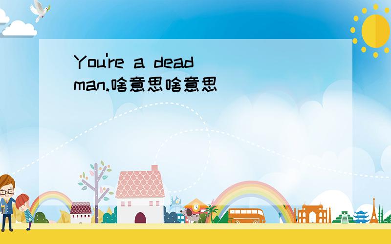 You're a dead man.啥意思啥意思