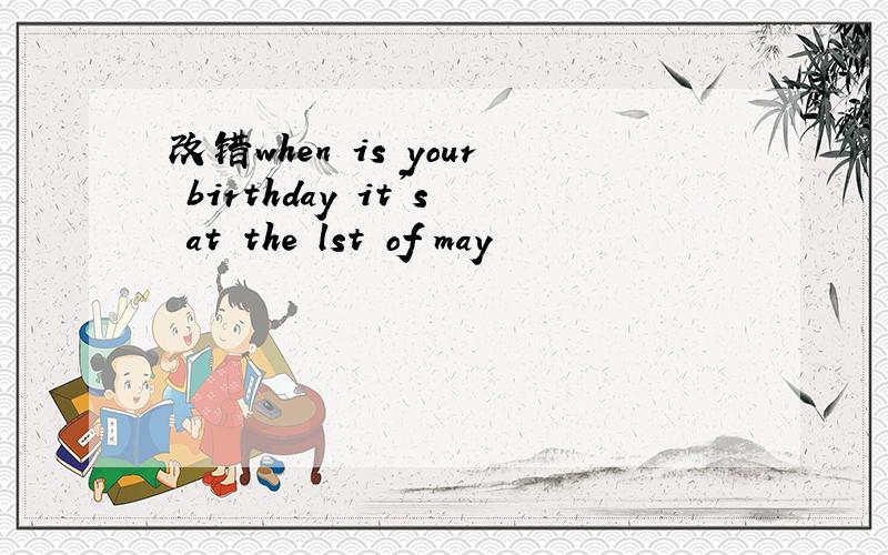 改错when is your birthday it's at the lst of may