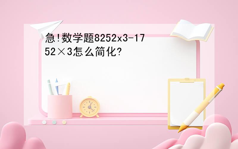 急!数学题8252x3-1752×3怎么简化?