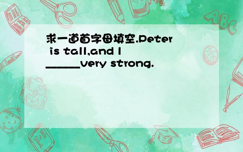 求一道首字母填空.Peter is tall,and l______very strong.