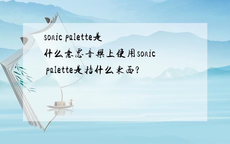 sonic palette是什么意思音乐上使用sonic palette是指什么东西?