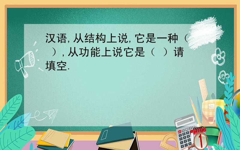 汉语,从结构上说,它是一种（ ）,从功能上说它是（ ）请填空.