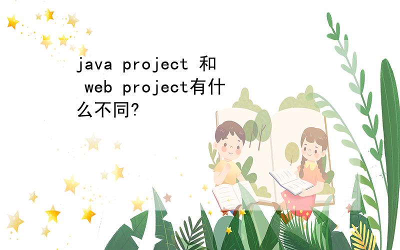 java project 和 web project有什么不同?