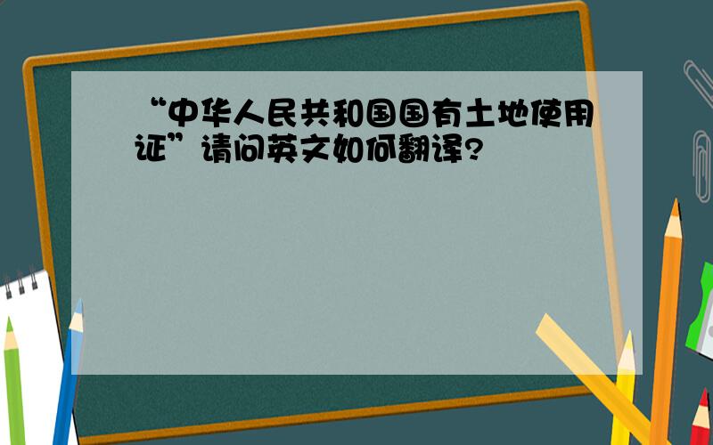 “中华人民共和国国有土地使用证”请问英文如何翻译?