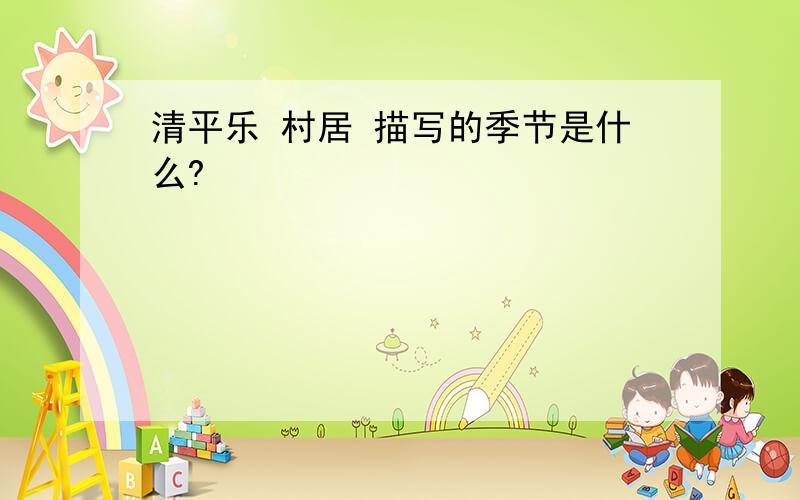 清平乐 村居 描写的季节是什么?