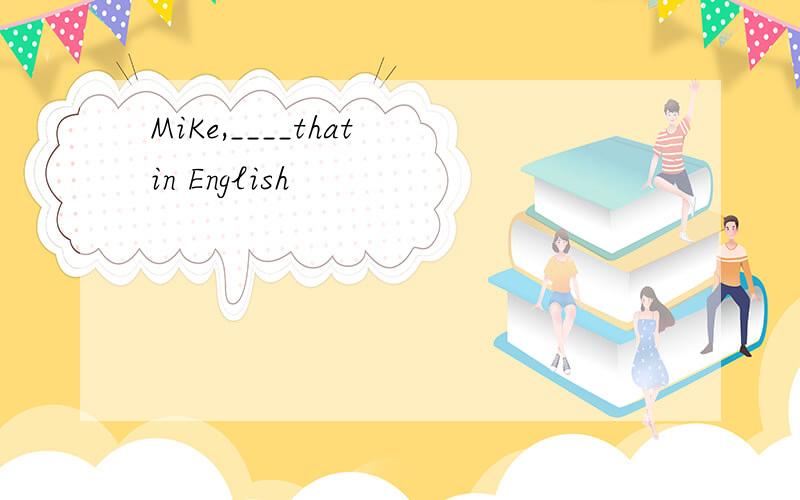 MiKe,____that in English