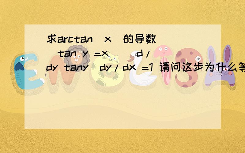 求arctan(x)的导数 (tan y =x )(d/dy tany)dy/dx =1 请问这步为什么等于1？dy/dx这个是因为隐性函数写的吧？