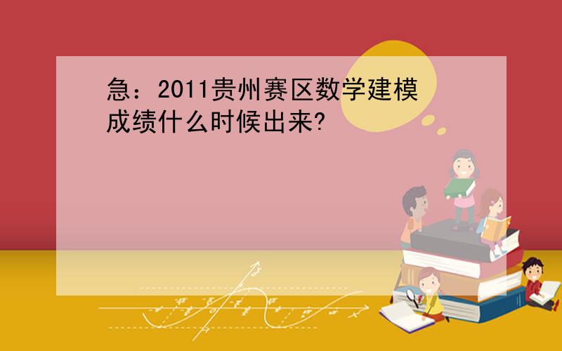 急：2011贵州赛区数学建模成绩什么时候出来?