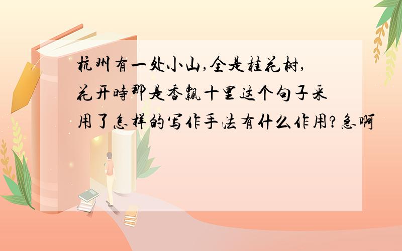 杭州有一处小山,全是桂花树,花开时那是香飘十里这个句子采用了怎样的写作手法有什么作用?急啊