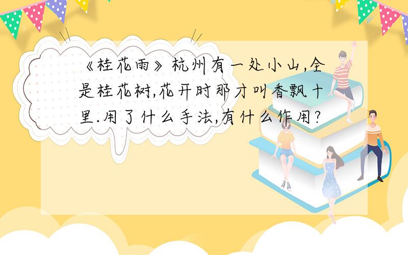 《桂花雨》杭州有一处小山,全是桂花树,花开时那才叫香飘十里.用了什么手法,有什么作用?