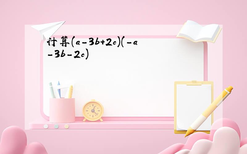 计算(a-3b+2c)(-a-3b-2c)