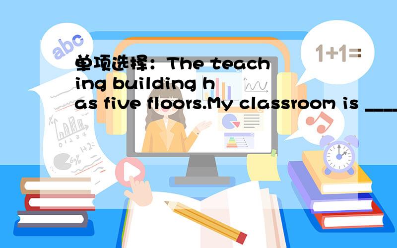 单项选择：The teaching building has five floors.My classroom is _____the third floor.A.on B.inC.at D.to