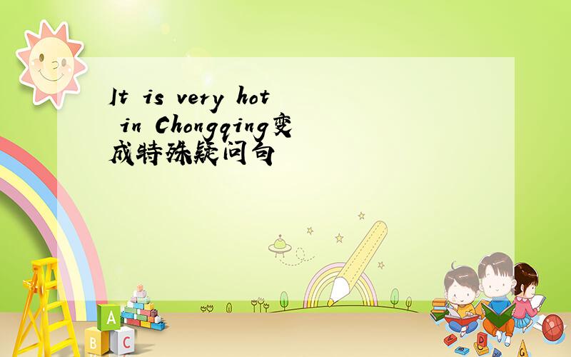 It is very hot in Chongqing变成特殊疑问句