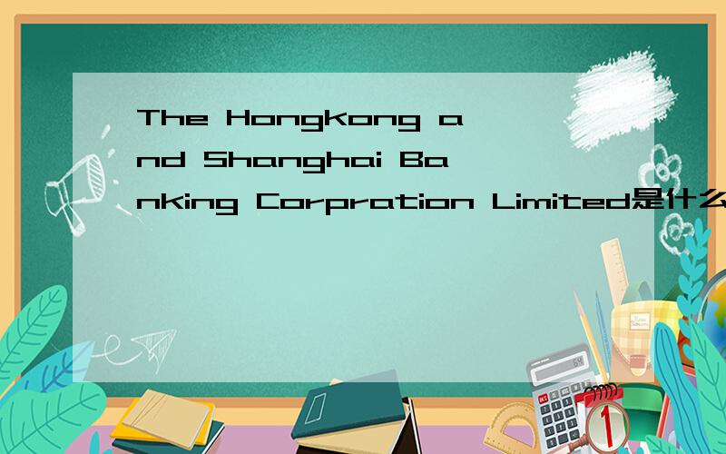 The Hongkong and Shanghai Banking Corpration Limited是什么意思