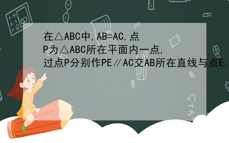 在△ABC中,AB=AC,点P为△ABC所在平面内一点,过点P分别作PE∥AC交AB所在直线与点E,PF∥AB交BC所在直线与点D,交AC所在直线与点F.在下列情况下,判断AB,PD,PE,PF之间的关系：（1）当点P在△ABC内时,如图1