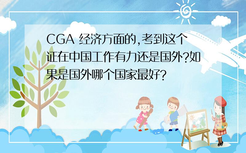 CGA 经济方面的,考到这个证在中国工作有力还是国外?如果是国外哪个国家最好?