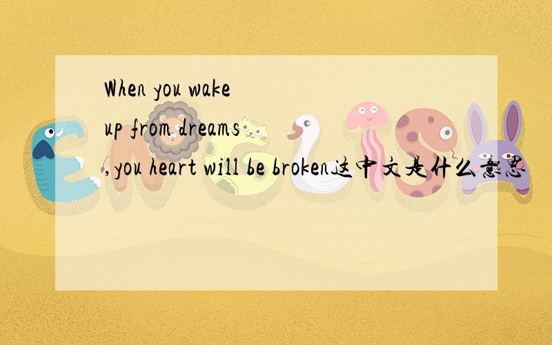 When you wake up from dreams,you heart will be broken这中文是什么意思