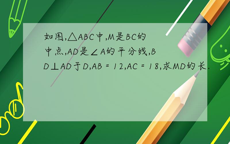 如图,△ABC中,M是BC的中点,AD是∠A的平分线,BD⊥AD于D,AB＝12,AC＝18,求MD的长.