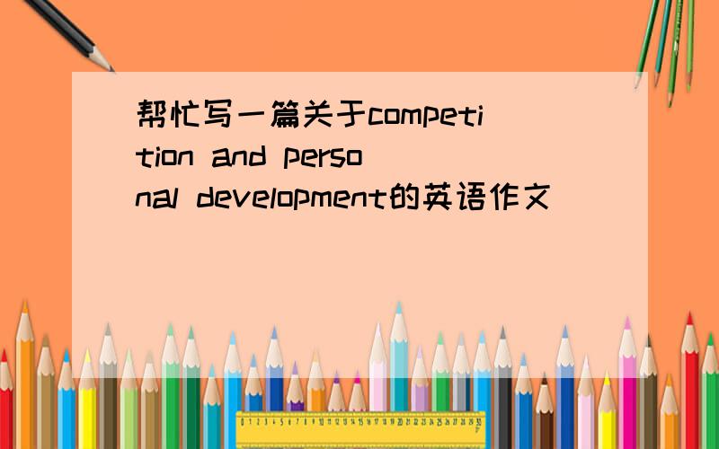 帮忙写一篇关于competition and personal development的英语作文