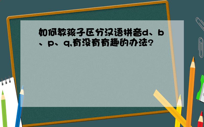 如何教孩子区分汉语拼音d、b、p、q,有没有有趣的办法?