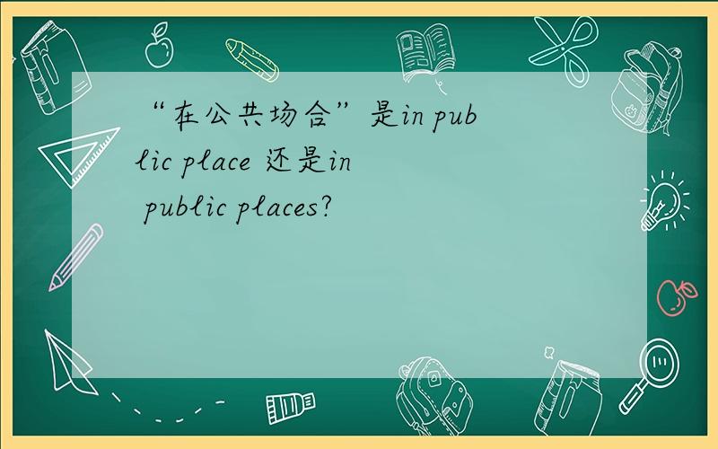 “在公共场合”是in public place 还是in public places?