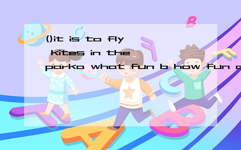 ()it is to fly kites in the parka what fun b how fun c how funny d what a fun