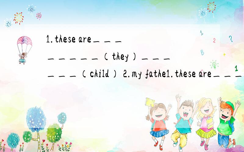 1.these are________（they）______（child） 2.my fathe1.these are________（they）______（child）2.my father is______（they）son3.all of _______（we）like_____（he）