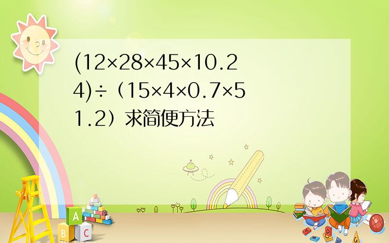 (12×28×45×10.24)÷（15×4×0.7×51.2）求简便方法