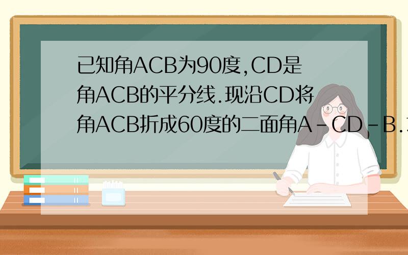 已知角ACB为90度,CD是角ACB的平分线.现沿CD将角ACB折成60度的二面角A-CD-B.求折后AC与平面BCD所成角的正弦值.
