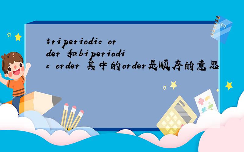 triperiodic order 和biperiodic order 其中的order是顺序的意思