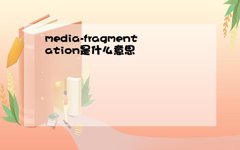media-fragmentation是什么意思