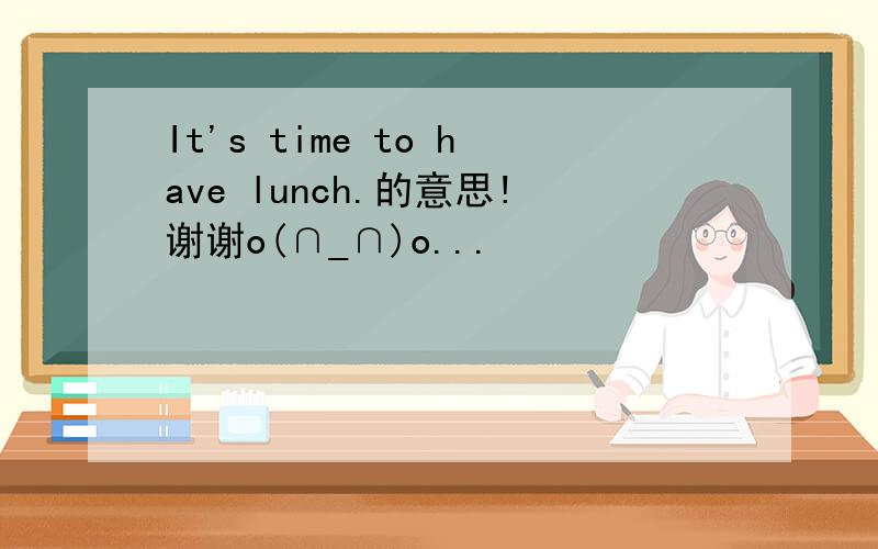 It's time to have lunch.的意思!谢谢o(∩_∩)o...