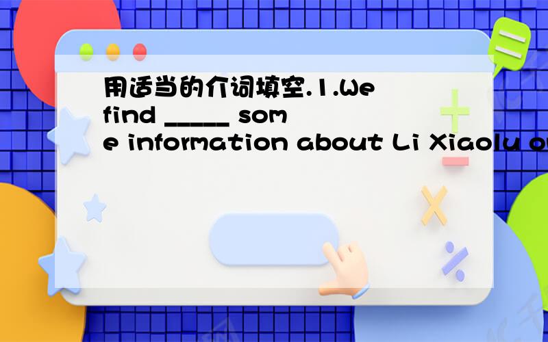 用适当的介词填空.1.We find _____ some information about Li Xiaolu on the Internet.