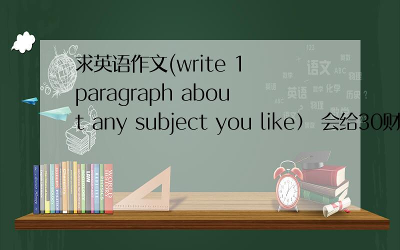 求英语作文(write 1 paragraph about any subject you like） 会给30财富