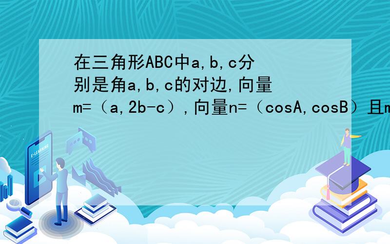 在三角形ABC中a,b,c分别是角a,b,c的对边,向量m=（a,2b-c）,向量n=（cosA,cosB）且m平行n在三角形ABC中a,b,c分别是角a,b,c的对边,向量m=（a,2b-c）,向量n=（cosA,cosB）且向量m平行于向量n(1)求角A(2)若三角形