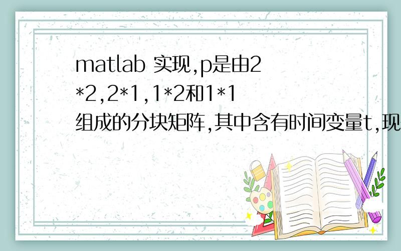 matlab 实现,p是由2*2,2*1,1*2和1*1组成的分块矩阵,其中含有时间变量t,现在想把p分成3*1,和3*2的形式,问一下怎么能成功