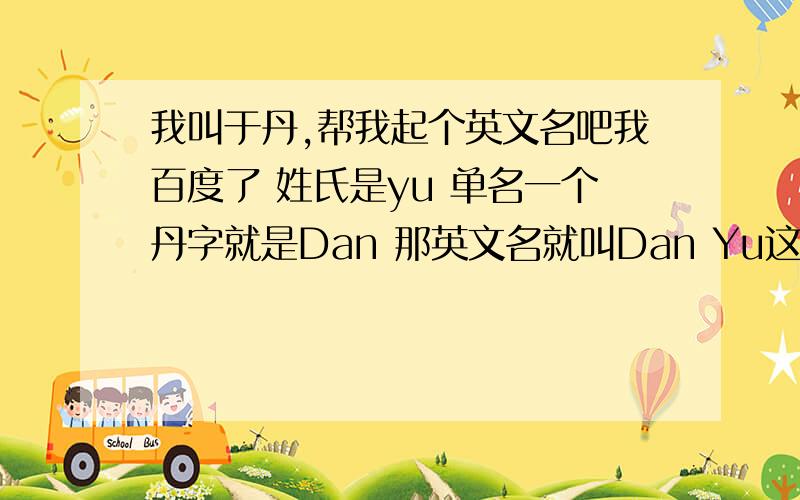 我叫于丹,帮我起个英文名吧我百度了 姓氏是yu 单名一个丹字就是Dan 那英文名就叫Dan Yu这和我的中文拼音有什么区别啊 我也起一个看起来更 像英文的名字 本来想叫red的 但是红色 在国外看