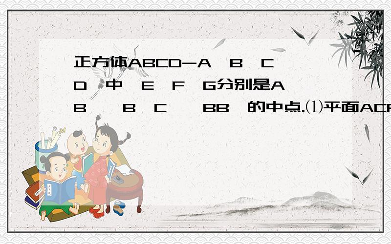 正方体ABCD-A'B'C'D'中,E、F、G分别是A'B'、B'C'、BB'的中点.⑴平面ACFE⊥平面BDD'B'⑵平面ACG⊥平面BDD'B'