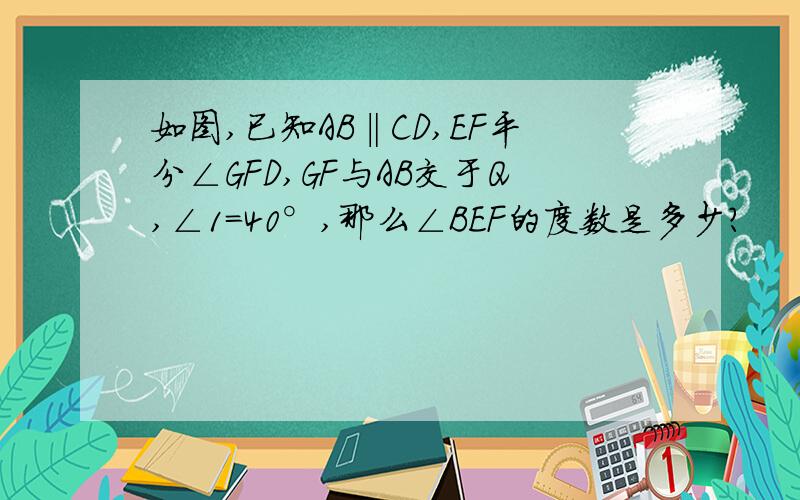 如图,已知AB‖CD,EF平分∠GFD,GF与AB交于Q,∠1=40°,那么∠BEF的度数是多少?