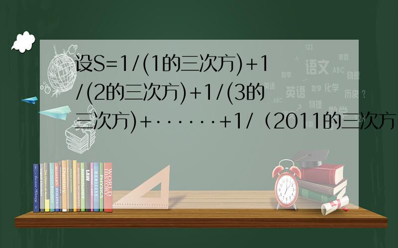 设S=1/(1的三次方)+1/(2的三次方)+1/(3的三次方)+······+1/（2011的三次方）,则4S的整数部分等于A.4  B.5  C.6  D.7