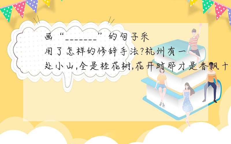 画“_______”的句子采用了怎样的修辞手法?杭州有一处小山,全是桂花树,花开时那才是香飘十里.还要有什么作用？