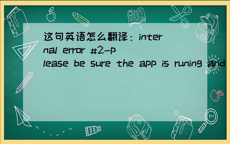 这句英语怎么翻译：internal error #2-please be sure the app is runing and the license screen!