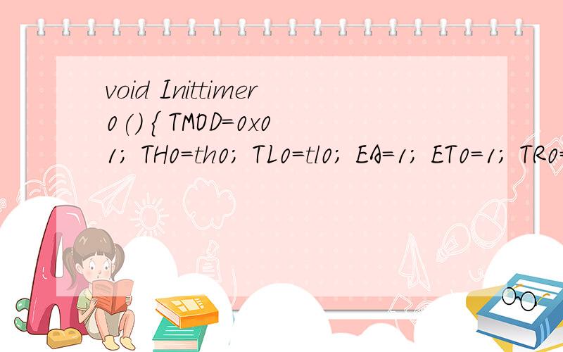 void Inittimer0() { TMOD=0x01; TH0=th0; TL0=tl0; EA=1; ET0=1; TR0=1; }单片机中的定时,