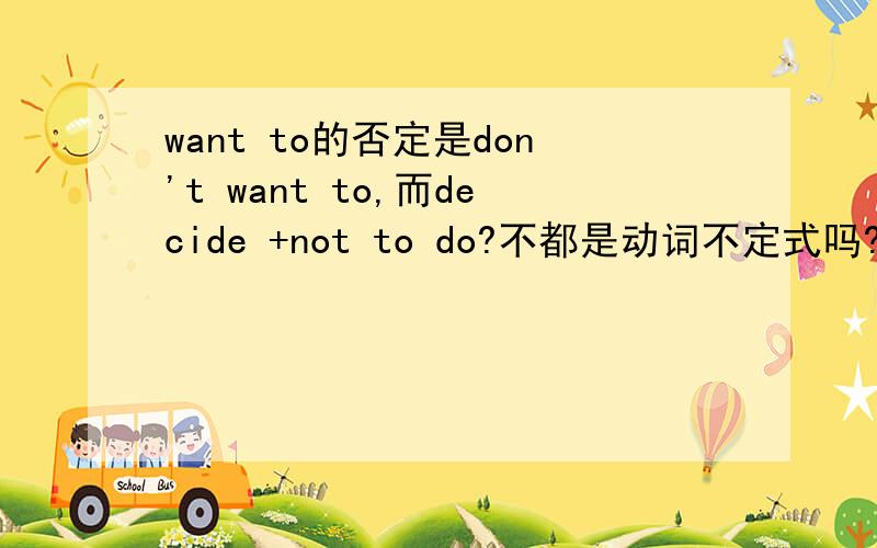 want to的否定是don't want to,而decide +not to do?不都是动词不定式吗?
