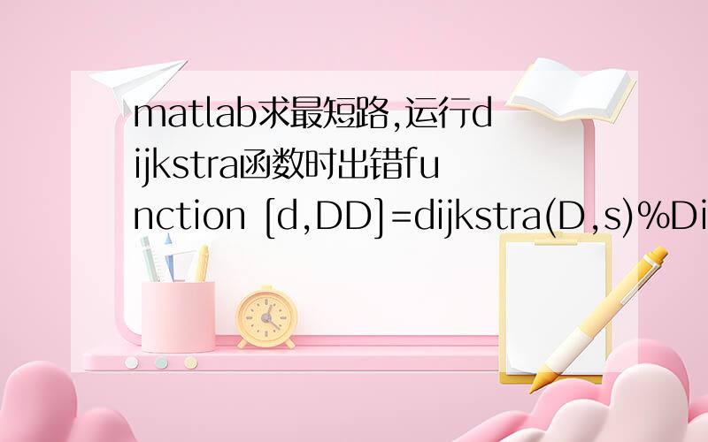 matlab求最短路,运行dijkstra函数时出错function [d,DD]=dijkstra(D,s)%Dijkstra最短路算法Matlab程序用于求从起始点s到其它各点的最短路%D为赋权邻接矩阵%d为s到其它各点最短路径的长度; %DD记载了最短路