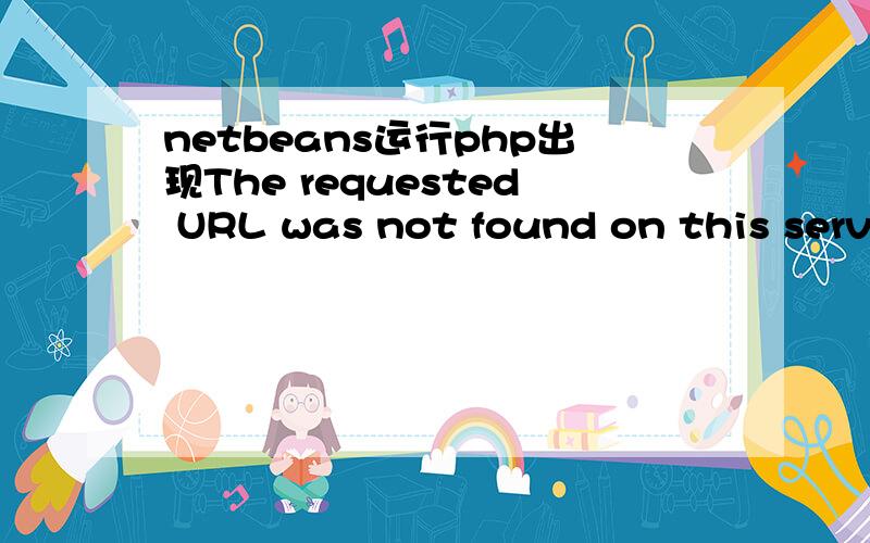 netbeans运行php出现The requested URL was not found on this servernetbeans运行php出现Object not found!The requested URL was not found on this server.If you entered the URL manually please check your spelling and try again.If you think this is