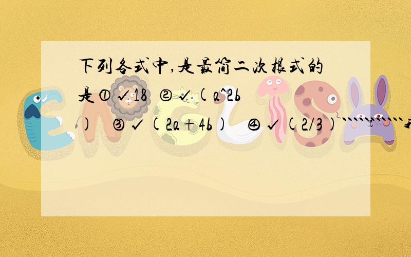 下列各式中,是最简二次根式的是①√18  ②√(a^2b)   ③√(2a+4b)   ④√(2/3)```````````我算出①④都不是,但是②③呢?不知道如何确定