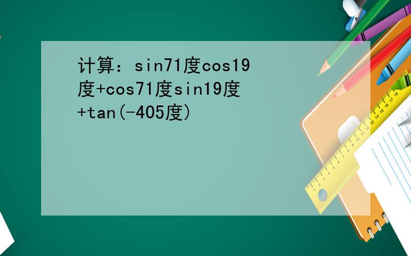 计算：sin71度cos19度+cos71度sin19度+tan(-405度)